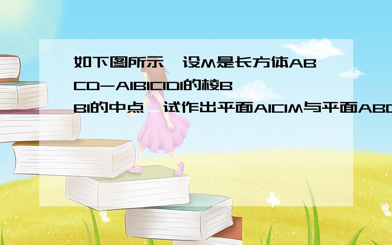 如下图所示,设M是长方体ABCD-A1B1C1D1的棱BB1的中点,试作出平面A1C1M与平面ABCD的交线