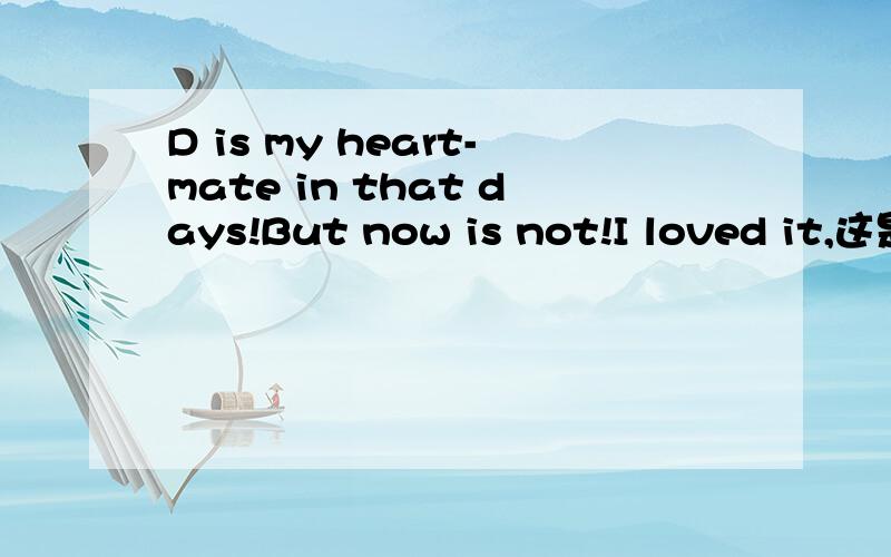 D is my heart-mate in that days!But now is not!I loved it,这是