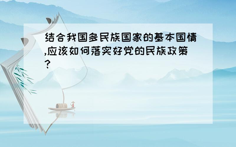 结合我国多民族国家的基本国情,应该如何落实好党的民族政策?