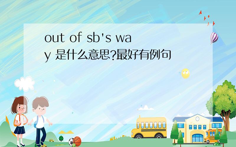 out of sb's way 是什么意思?最好有例句