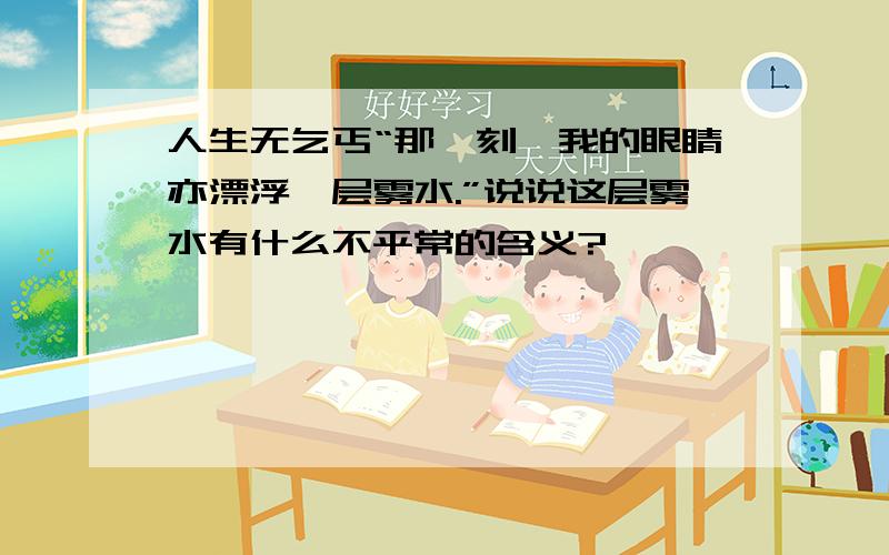 人生无乞丐“那一刻,我的眼睛亦漂浮一层雾水.”说说这层雾水有什么不平常的含义?