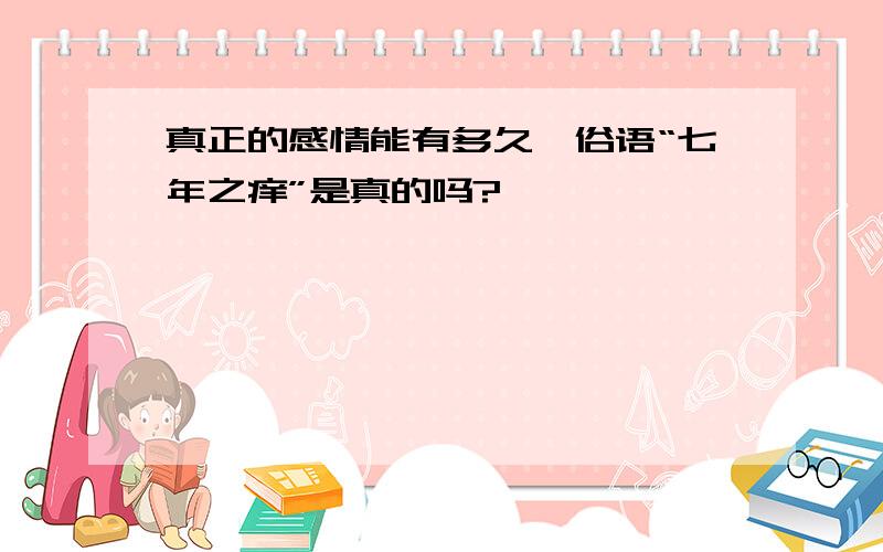 真正的感情能有多久,俗语“七年之痒”是真的吗?