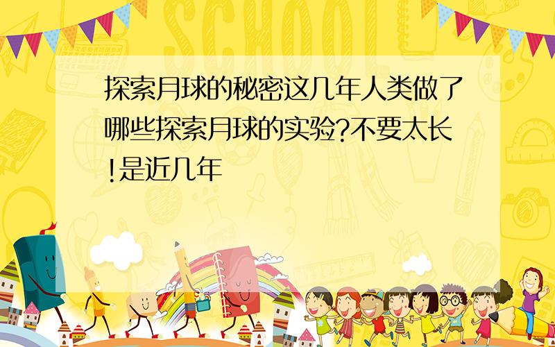 探索月球的秘密这几年人类做了哪些探索月球的实验?不要太长!是近几年