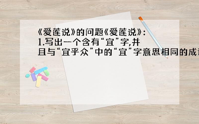 《爱莲说》的问题《爱莲说》：1.写出一个含有“宜”字,并且与“宜乎众”中的“宜”字意思相同的成语.——2.翻译句子可远观