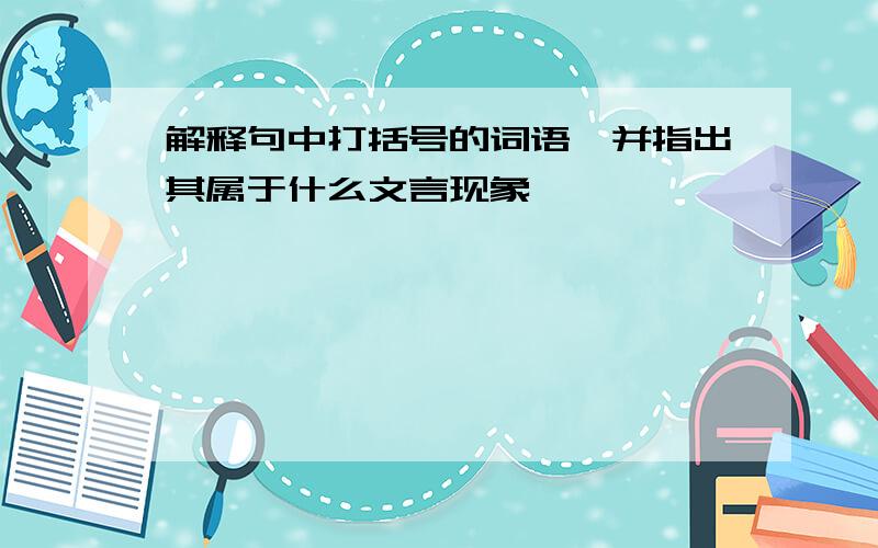 解释句中打括号的词语,并指出其属于什么文言现象