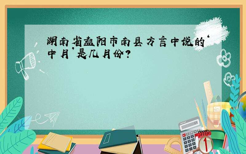 湖南省益阳市南县方言中说的‘中月’是几月份?