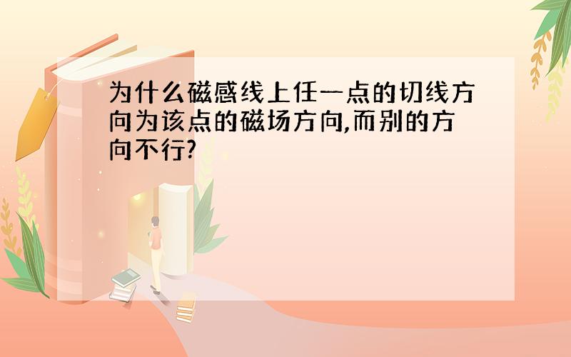 为什么磁感线上任一点的切线方向为该点的磁场方向,而别的方向不行?