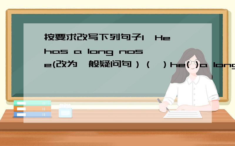 按要求改写下列句子1、He has a long nose(改为一般疑问句）（ ）he( )a long nose?2、