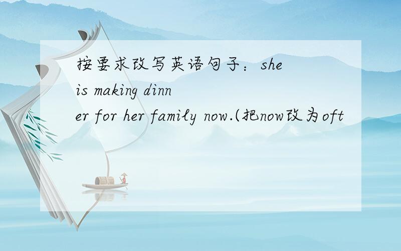 按要求改写英语句子：she is making dinner for her family now.(把now改为oft