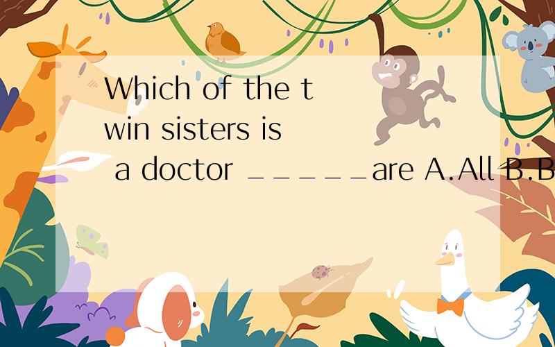 Which of the twin sisters is a doctor _____are A.All B.Both