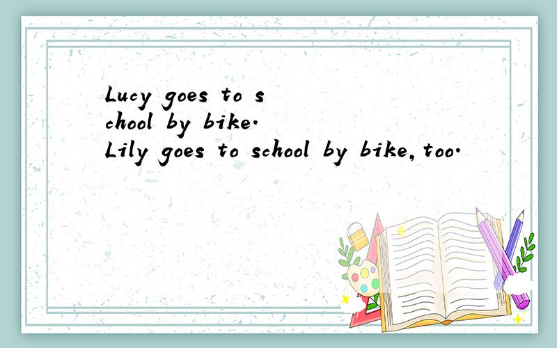 Lucy goes to school by bike.Lily goes to school by bike,too.