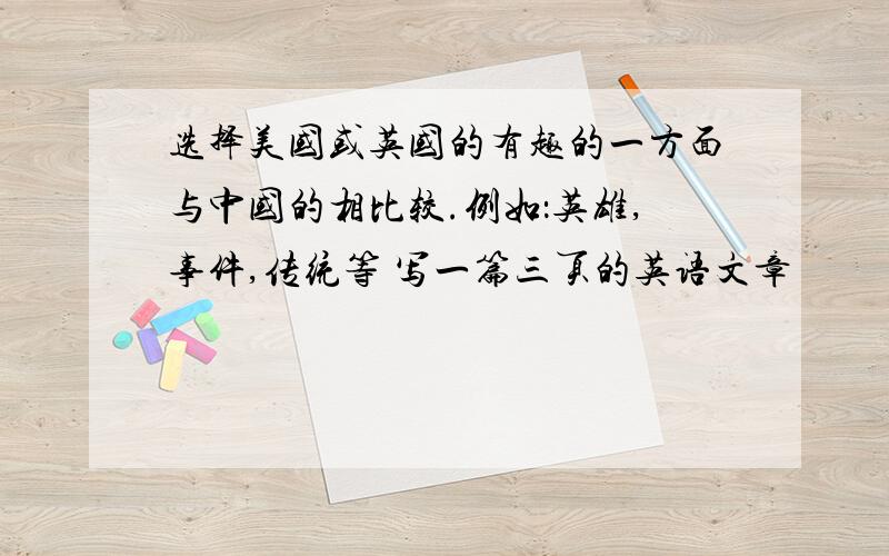 选择美国或英国的有趣的一方面与中国的相比较.例如：英雄,事件,传统等 写一篇三页的英语文章