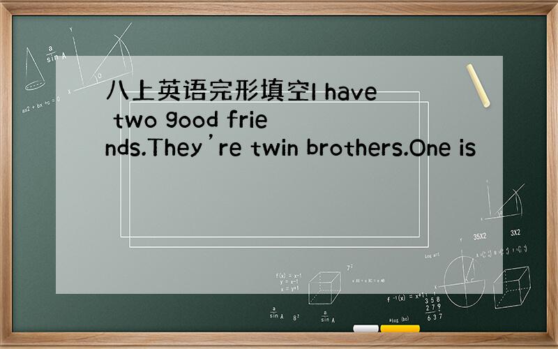 八上英语完形填空I have two good friends.They’re twin brothers.One is