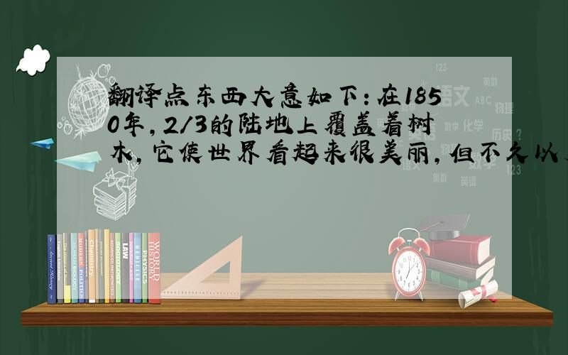 翻译点东西大意如下：在1850年,2/3的陆地上覆盖着树木,它使世界看起来很美丽,但不久以后,人类开始砍伐树木,很多森林