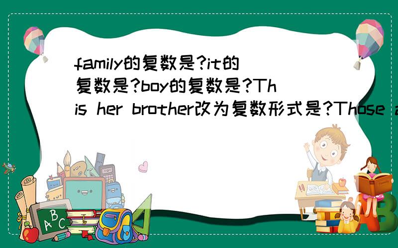 family的复数是?it的复数是?boy的复数是?This her brother改为复数形式是?Those are