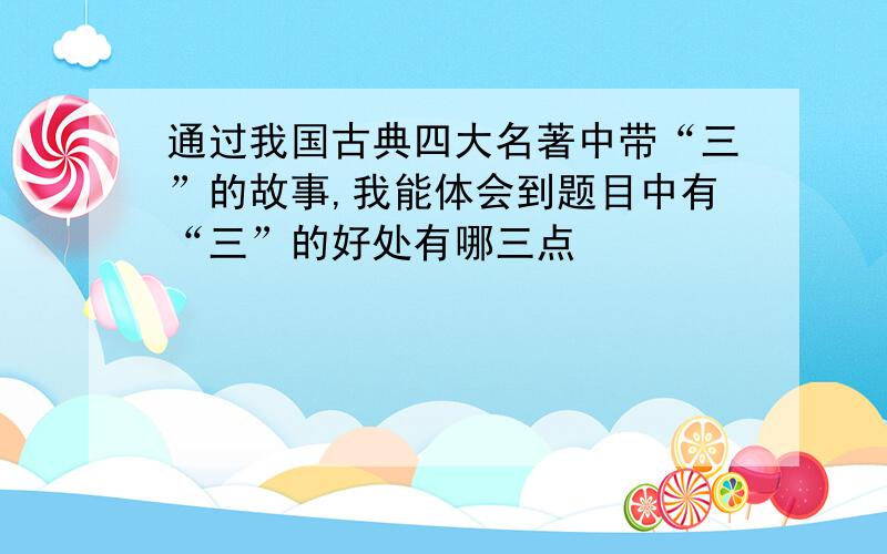 通过我国古典四大名著中带“三”的故事,我能体会到题目中有“三”的好处有哪三点