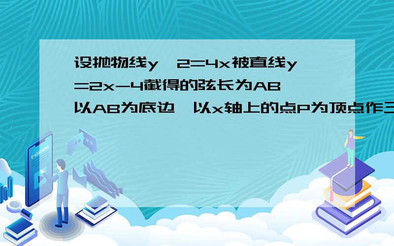 设抛物线y^2=4x被直线y=2x-4截得的弦长为AB,以AB为底边,以x轴上的点P为顶点作三角形,当此三角形的面积