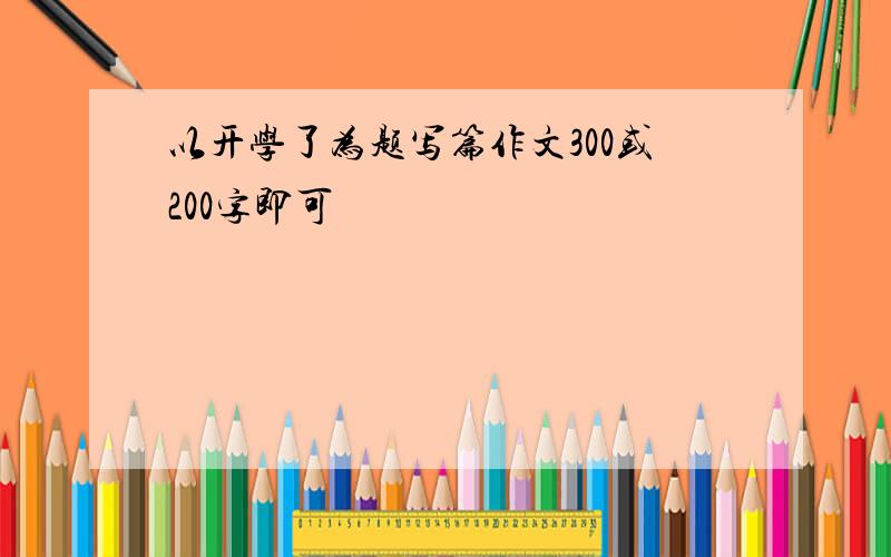 以开学了为题写篇作文300或200字即可