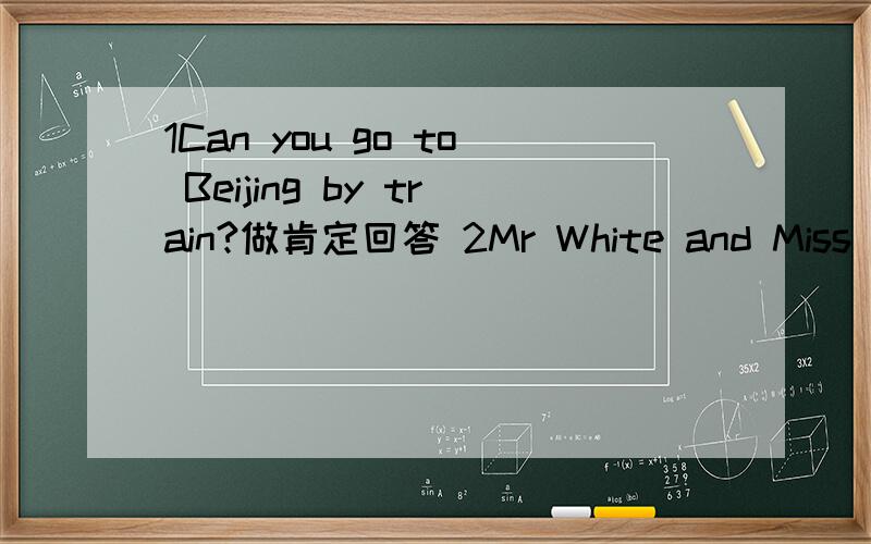 1Can you go to Beijing by train?做肯定回答 2Mr White and Miss Bla