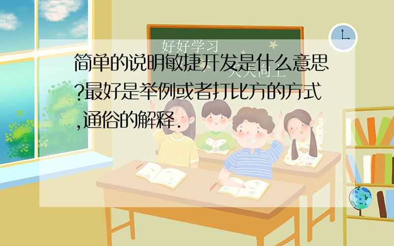 简单的说明敏捷开发是什么意思?最好是举例或者打比方的方式,通俗的解释.