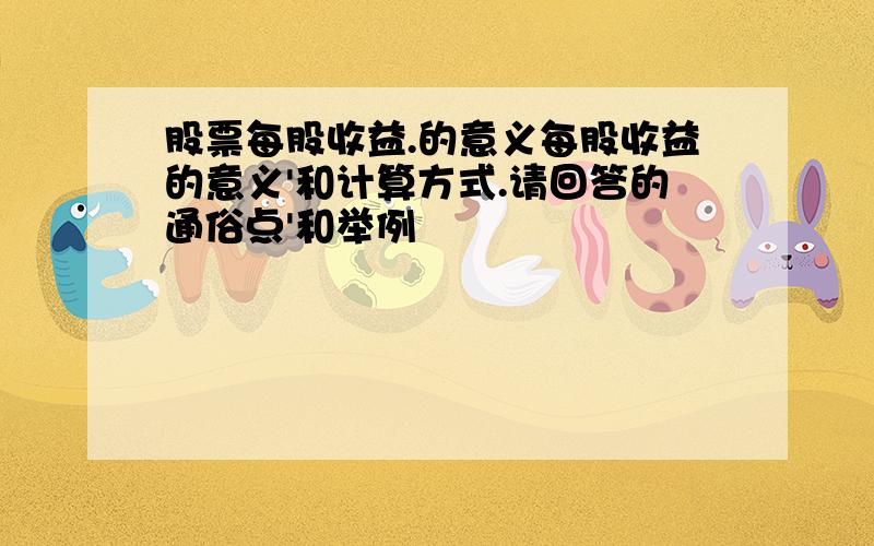 股票每股收益.的意义每股收益的意义'和计算方式.请回答的通俗点'和举例