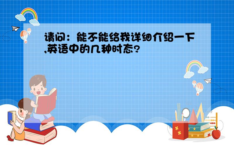 请问：能不能给我详细介绍一下,英语中的几种时态?