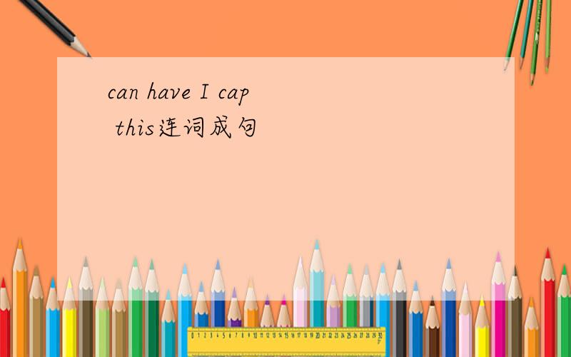 can have I cap this连词成句