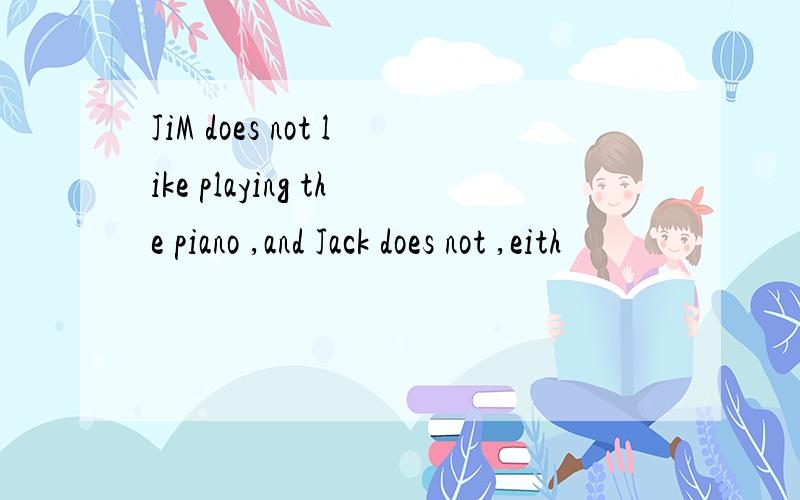 JiM does not like playing the piano ,and Jack does not ,eith