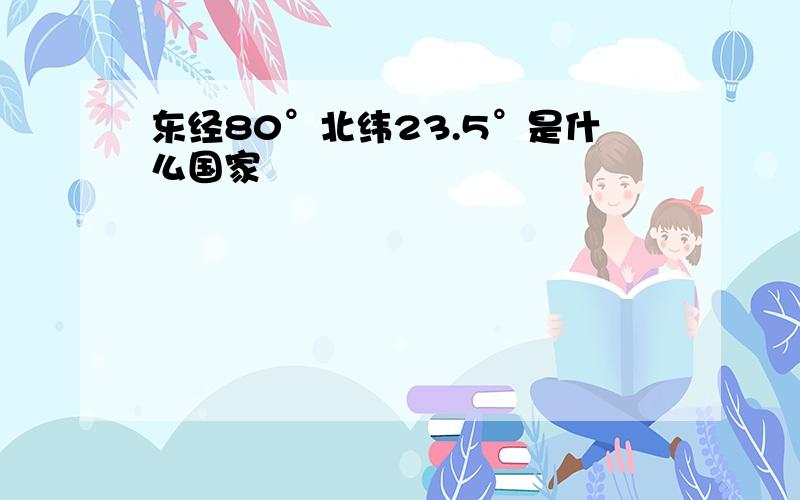 东经80°北纬23.5°是什么国家