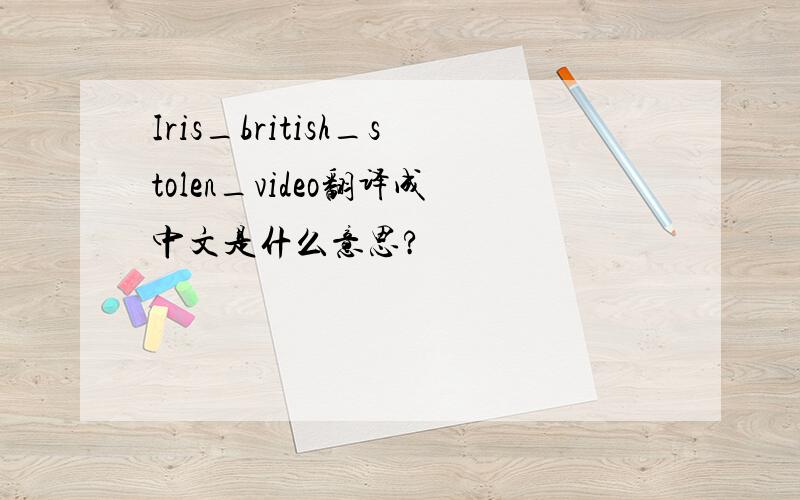 Iris_british_stolen_video翻译成中文是什么意思?