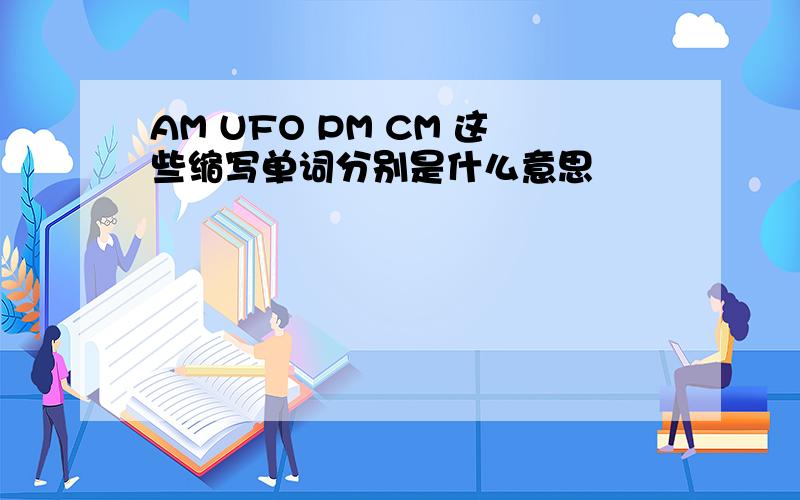 AM UFO PM CM 这些缩写单词分别是什么意思