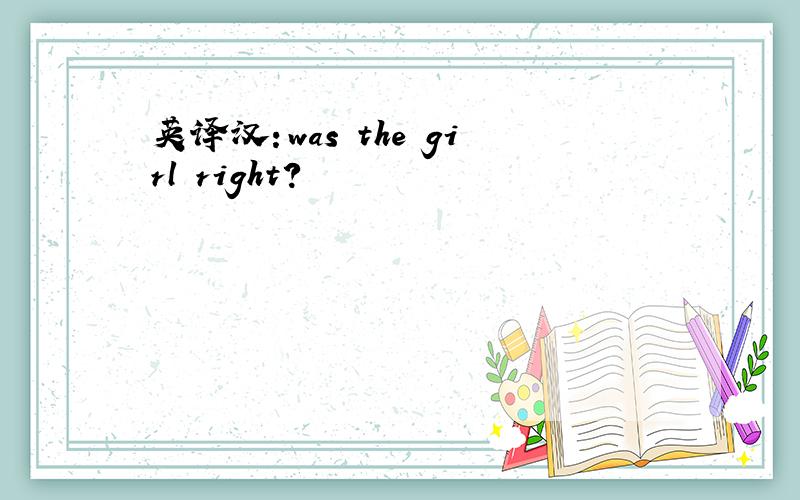 英译汉：was the girl right?