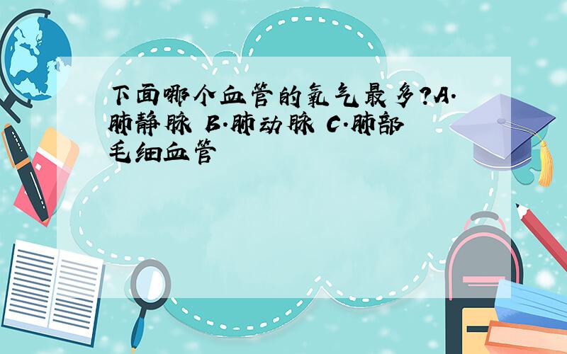 下面哪个血管的氧气最多?A.肺静脉 B.肺动脉 C.肺部毛细血管