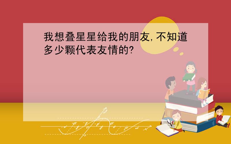 我想叠星星给我的朋友,不知道多少颗代表友情的?