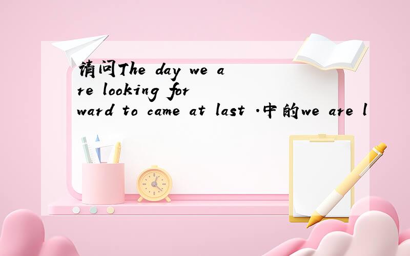 请问The day we are looking forward to came at last .中的we are l