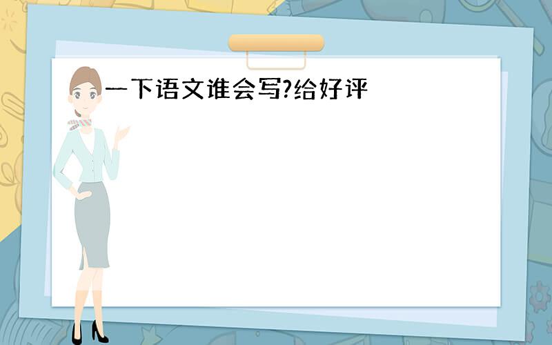 一下语文谁会写?给好评