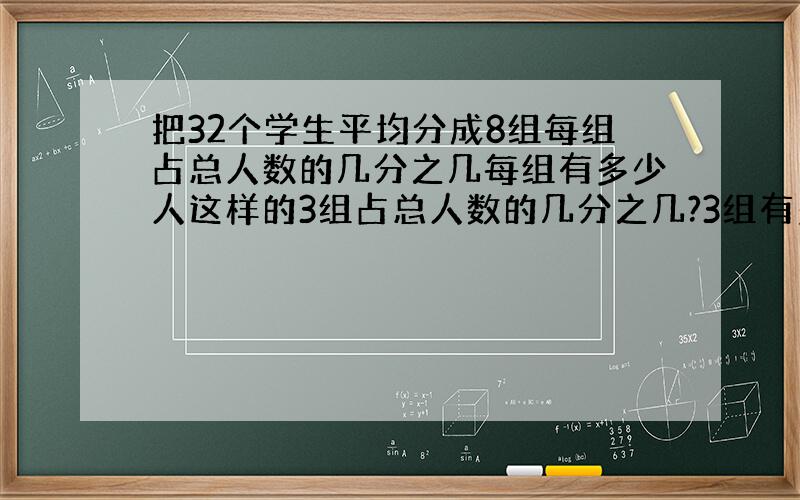 把32个学生平均分成8组每组占总人数的几分之几每组有多少人这样的3组占总人数的几分之几?3组有多