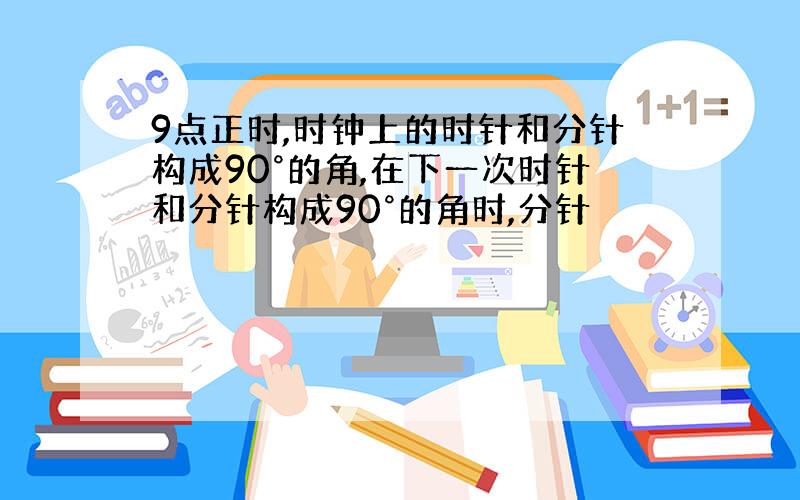 9点正时,时钟上的时针和分针构成90°的角,在下一次时针和分针构成90°的角时,分针