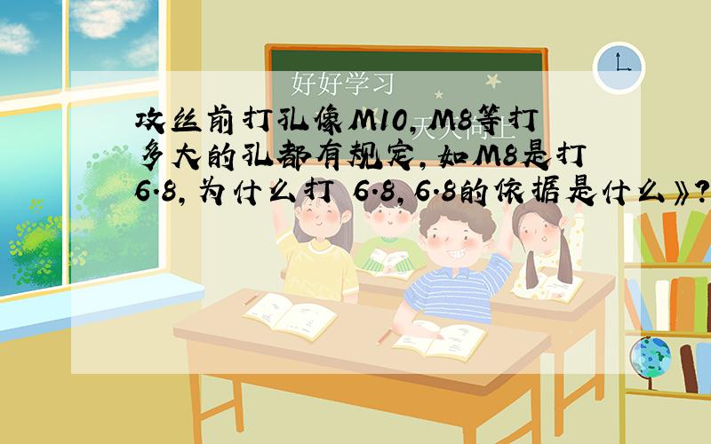 攻丝前打孔像M10,M8等打多大的孔都有规定,如M8是打6.8,为什么打 6.8,6.8的依据是什么》?