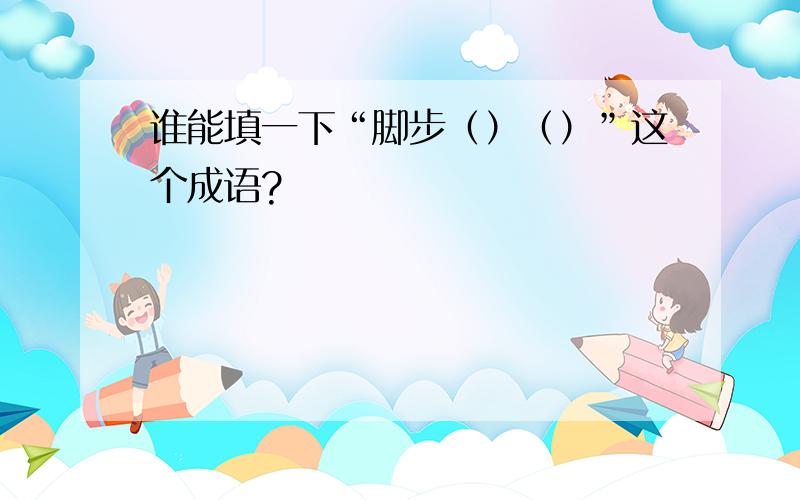 谁能填一下“脚步（）（）”这个成语?