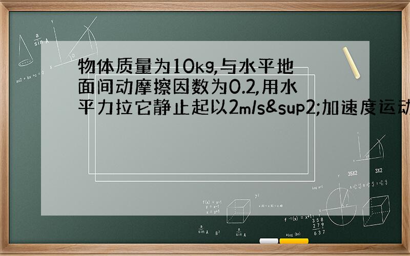 物体质量为10kg,与水平地面间动摩擦因数为0.2,用水平力拉它静止起以2m/s²加速度运动6s,