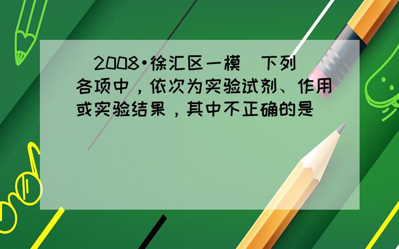 （2008•徐汇区一模）下列各项中，依次为实验试剂、作用或实验结果，其中不正确的是（　　）