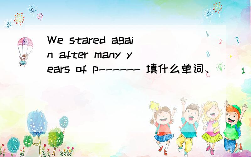 We stared again after many years of p------ 填什么单词、