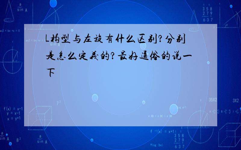 L构型与左旋有什么区别?分别是怎么定义的?最好通俗的说一下