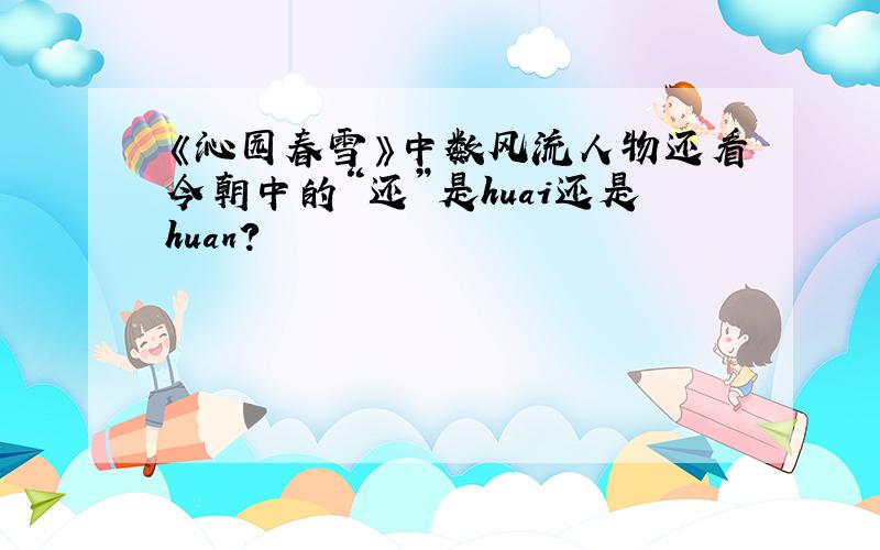 《沁园春雪》中数风流人物还看今朝中的“还”是huai还是huan?