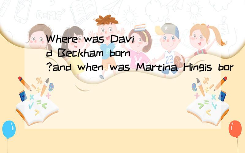 Where was David Beckham born?and when was Martina Hingis bor