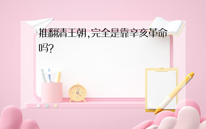 推翻清王朝,完全是靠辛亥革命吗?