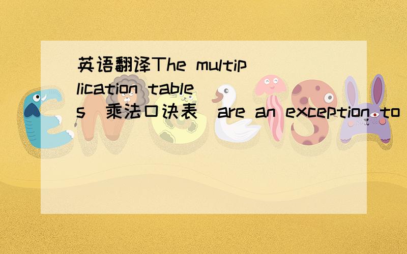 英语翻译The multiplication tables(乘法口诀表）are an exception to the