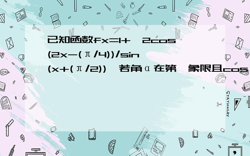 已知函数fx=1+√2cos(2x-(π/4))/sin(x+(π/2)),若角α在第一象限且cosα=3/5,求f(a