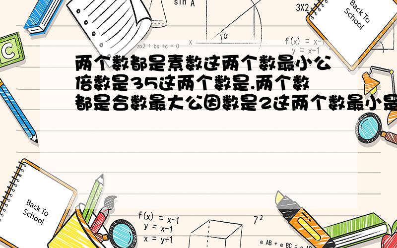 两个数都是素数这两个数最小公倍数是35这两个数是.两个数都是合数最大公因数是2这两个数最小是